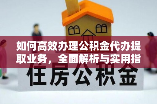 武侯如何高效办理公积金代办提取业务，全面解析与实用指南