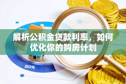 武侯解析公积金贷款利率，如何优化你的购房计划