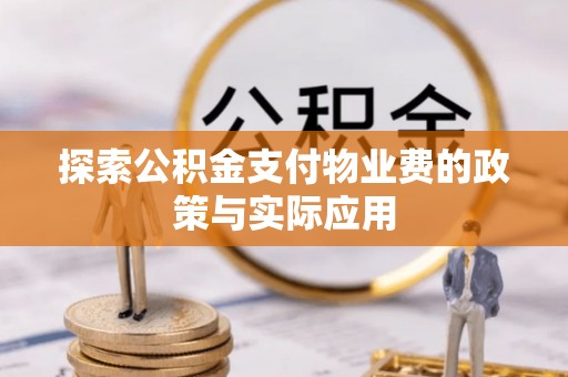 武侯探索公积金支付物业费的政策与实际应用