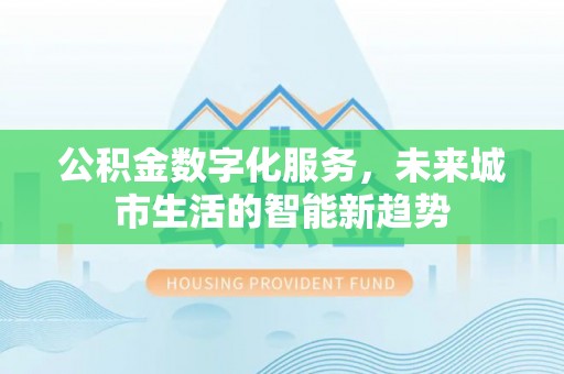 武侯公积金数字化服务，未来城市生活的智能新趋势