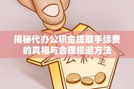 武侯揭秘代办公积金提取手续费的真相与合理规避方法