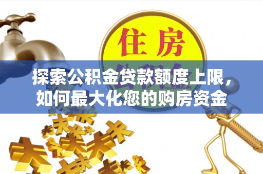 武侯探索公积金贷款额度上限，如何最大化您的购房资金