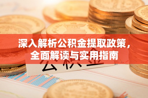武侯深入解析公积金提取政策，全面解读与实用指南