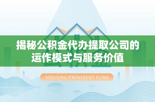 武侯揭秘公积金代办提取公司的运作模式与服务价值