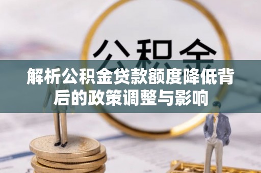 武侯解析公积金贷款额度降低背后的政策调整与影响