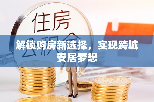 武侯解锁购房新选择，实现跨城安居梦想
