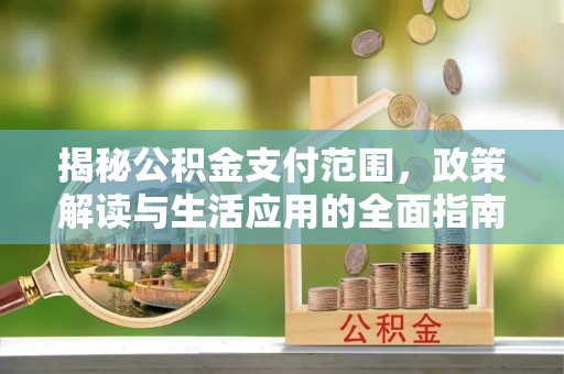 武侯揭秘公积金支付范围，政策解读与生活应用的全面指南