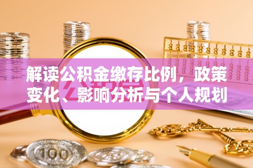 武侯解读公积金缴存比例，政策变化、影响分析与个人规划