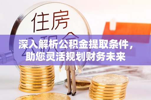 武侯深入解析公积金提取条件，助您灵活规划财务未来
