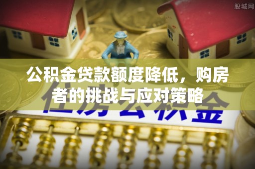 武侯公积金贷款额度降低，购房者的挑战与应对策略