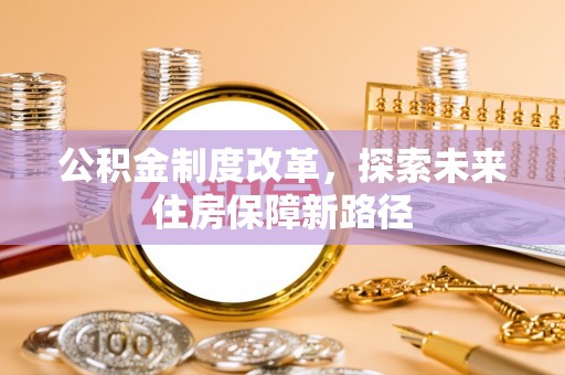 武侯公积金制度改革，探索未来住房保障新路径