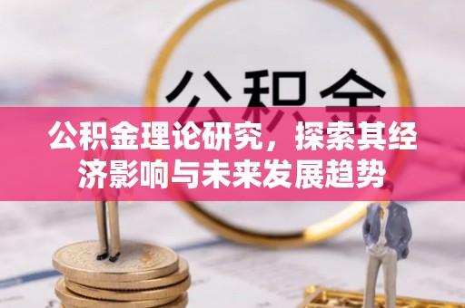 武侯公积金理论研究，探索其经济影响与未来发展趋势