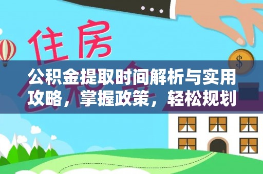 武侯公积金提取时间解析与实用攻略，掌握政策，轻松规划未来