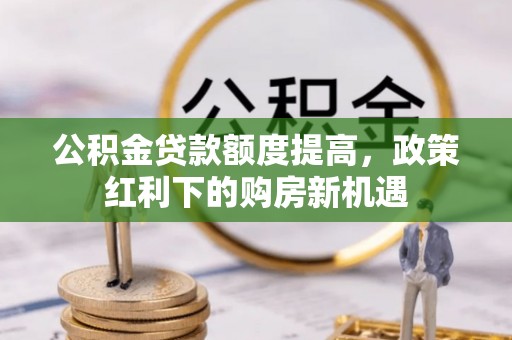 武侯公积金贷款额度提高，政策红利下的购房新机遇