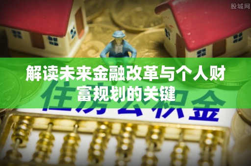 武侯解读未来金融改革与个人财富规划的关键
