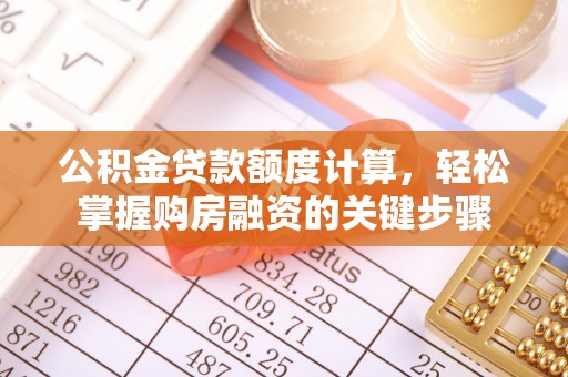 武侯公积金贷款额度计算，轻松掌握购房融资的关键步骤