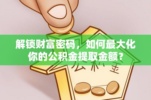 武侯解锁财富密码，如何最大化你的公积金提取金额？