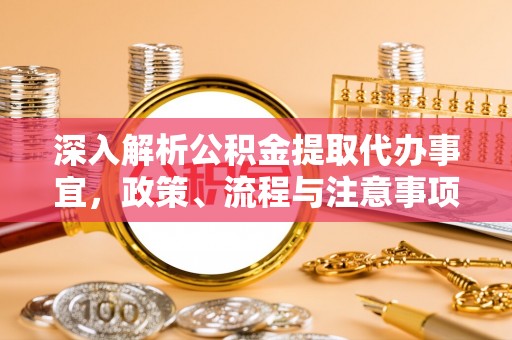 武侯深入解析公积金提取代办事宜，政策、流程与注意事项全攻略