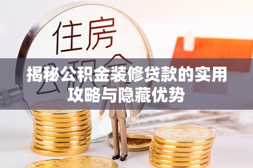 武侯揭秘公积金装修贷款的实用攻略与隐藏优势