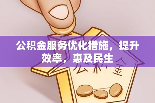 武侯公积金服务优化措施，提升效率，惠及民生