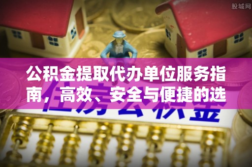 武侯公积金提取代办单位服务指南，高效、安全与便捷的选择