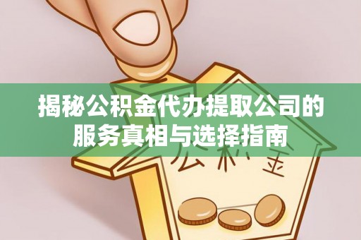 武侯揭秘公积金代办提取公司的服务真相与选择指南