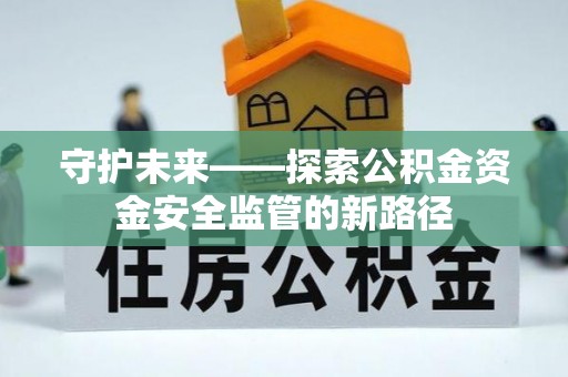 武侯守护未来——探索公积金资金安全监管的新路径