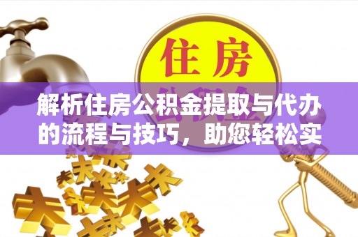 武侯解析住房公积金提取与代办的流程与技巧，助您轻松实现资金流动