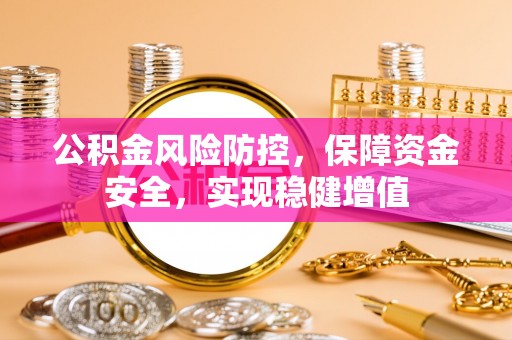 武侯公积金风险防控，保障资金安全，实现稳健增值