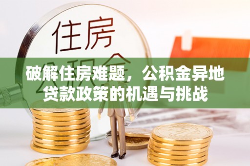 武侯破解住房难题，公积金异地贷款政策的机遇与挑战