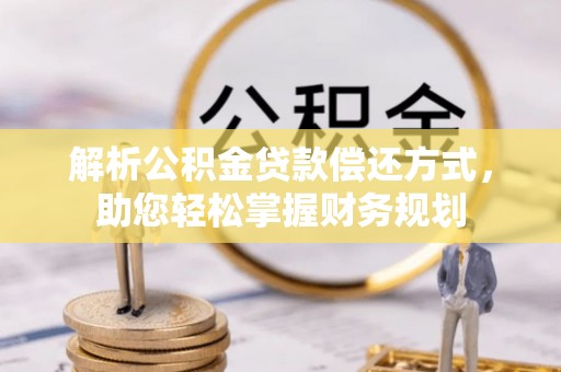 武侯解析公积金贷款偿还方式，助您轻松掌握财务规划