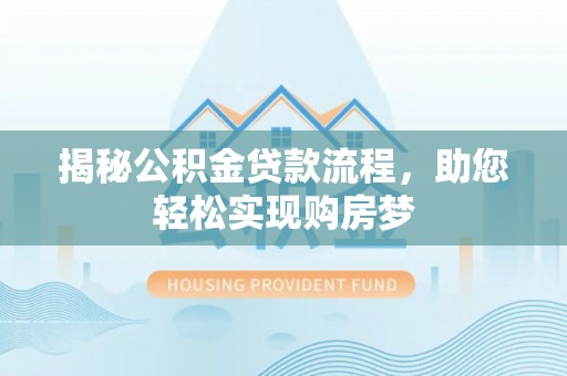 武侯揭秘公积金贷款流程，助您轻松实现购房梦