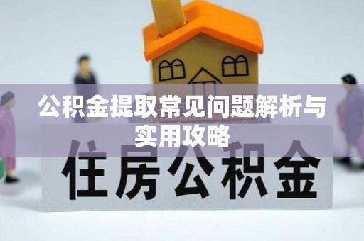 武侯公积金提取常见问题解析与实用攻略