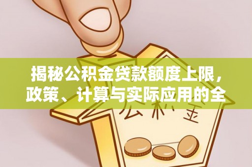 武侯揭秘公积金贷款额度上限，政策、计算与实际应用的全面解析
