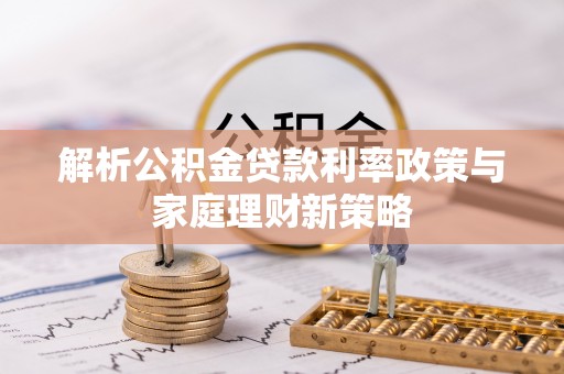 武侯解析公积金贷款利率政策与家庭理财新策略