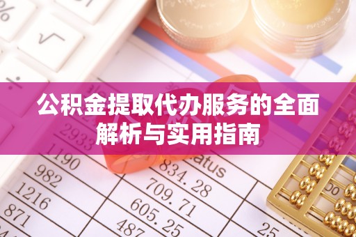武侯公积金提取代办服务的全面解析与实用指南