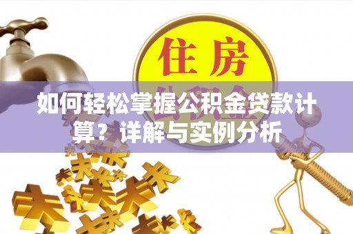 武侯如何轻松掌握公积金贷款计算？详解与实例分析