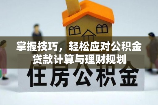 武侯掌握技巧，轻松应对公积金贷款计算与理财规划