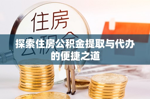 武侯探索住房公积金提取与代办的便捷之道