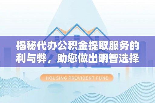 武侯揭秘代办公积金提取服务的利与弊，助您做出明智选择