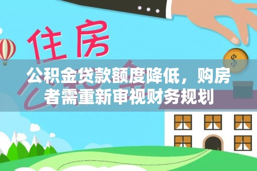 武侯公积金贷款额度降低，购房者需重新审视财务规划