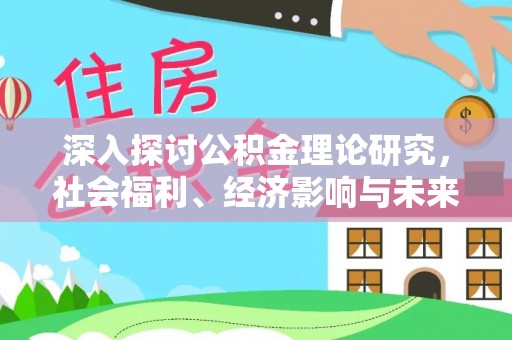 武侯深入探讨公积金理论研究，社会福利、经济影响与未来展望