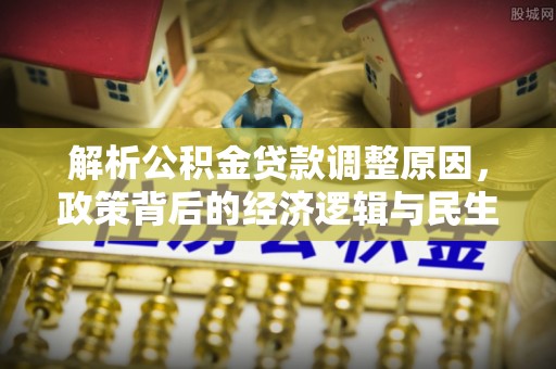 武侯解析公积金贷款调整原因，政策背后的经济逻辑与民生影响