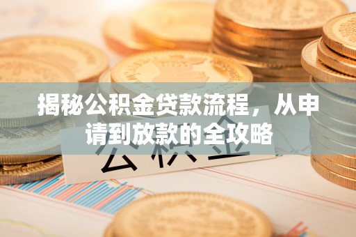 武侯揭秘公积金贷款流程，从申请到放款的全攻略