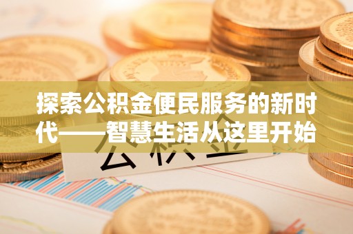 武侯探索公积金便民服务的新时代——智慧生活从这里开始