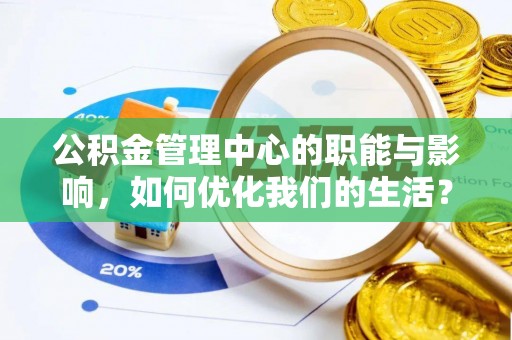 武侯公积金管理中心的职能与影响，如何优化我们的生活？