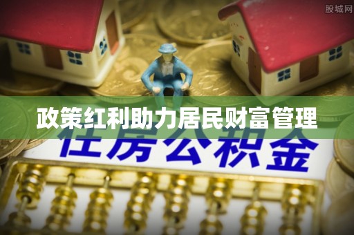 武侯政策红利助力居民财富管理