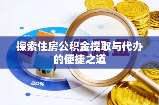 武侯探索住房公积金提取与代办的便捷之道