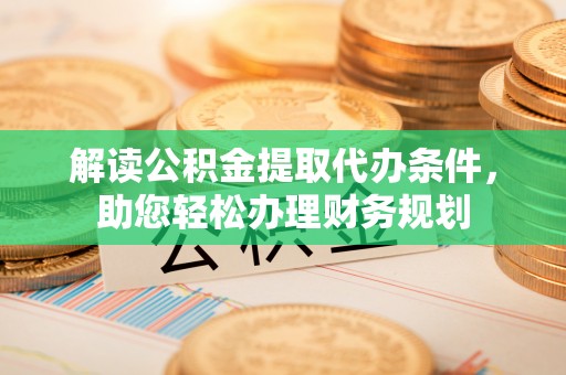 武侯解读公积金提取代办条件，助您轻松办理财务规划