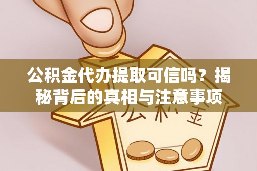 武侯公积金代办提取可信吗？揭秘背后的真相与注意事项